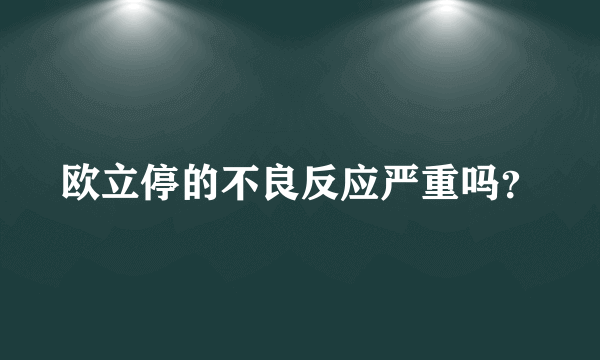 欧立停的不良反应严重吗？