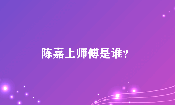 陈嘉上师傅是谁？