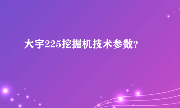 大宇225挖掘机技术参数？