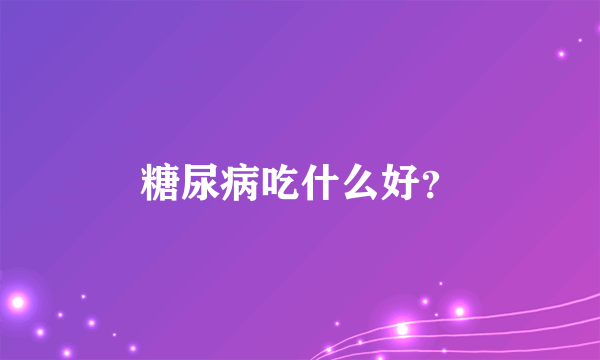 糖尿病吃什么好？