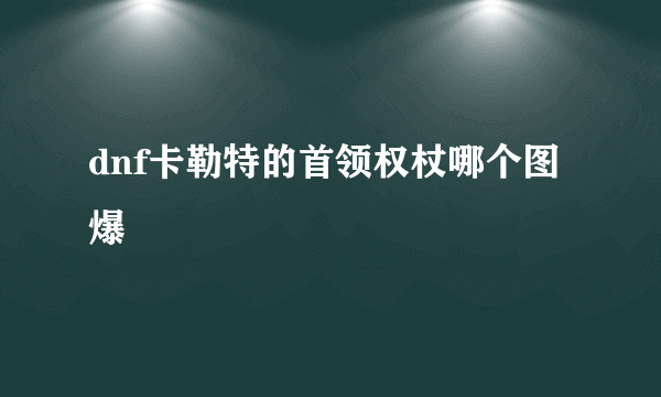 dnf卡勒特的首领权杖哪个图爆