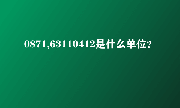 0871,63110412是什么单位？