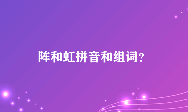 阵和虹拼音和组词？