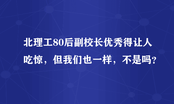 北理工80后副校长优秀得让人吃惊，但我们也一样，不是吗？