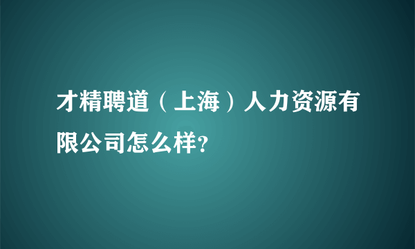 才精聘道（上海）人力资源有限公司怎么样？