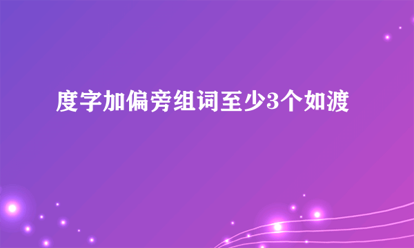 度字加偏旁组词至少3个如渡