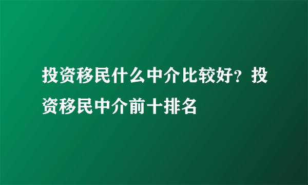 投资移民什么中介比较好？投资移民中介前十排名