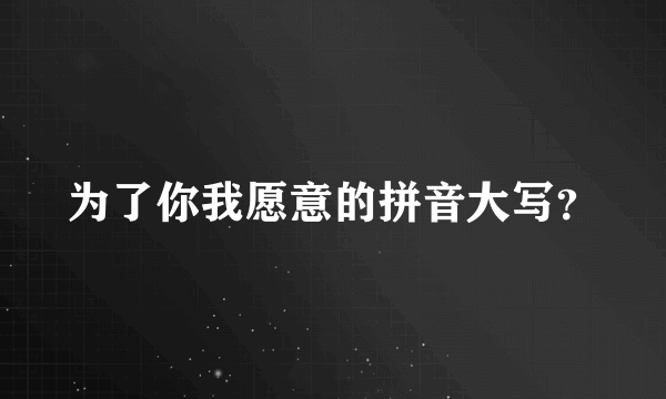 为了你我愿意的拼音大写？