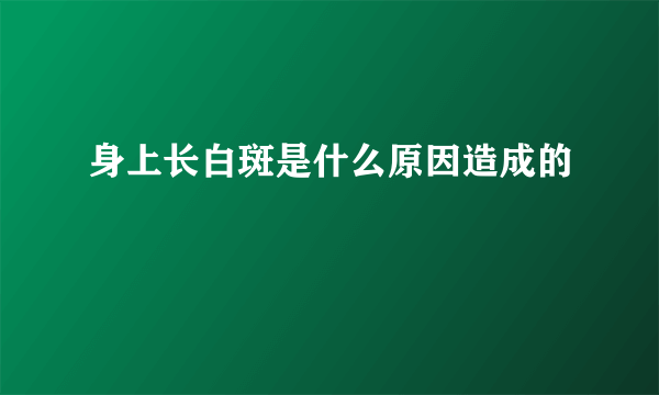 身上长白斑是什么原因造成的