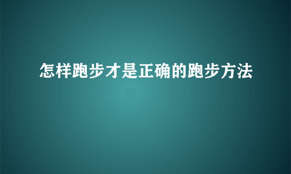 怎样跑步才是正确的跑步方法