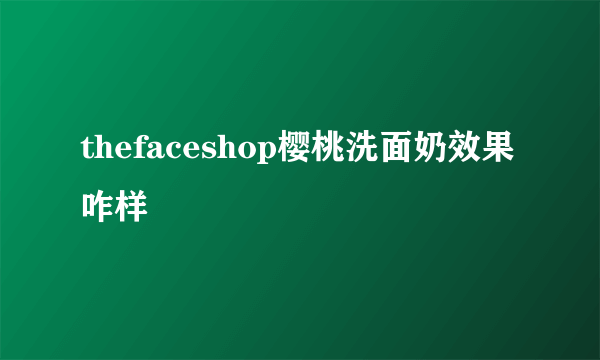 thefaceshop樱桃洗面奶效果咋样