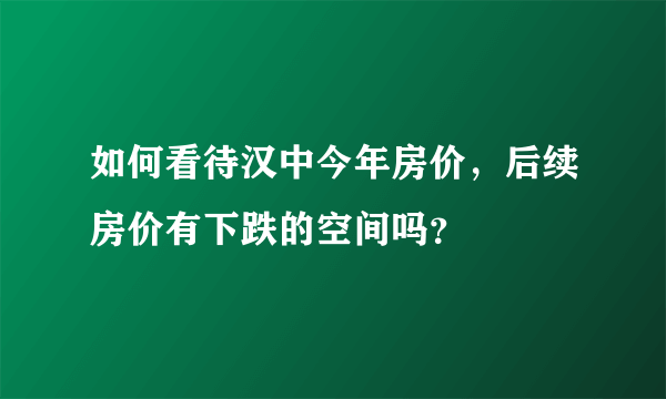 如何看待汉中今年房价，后续房价有下跌的空间吗？