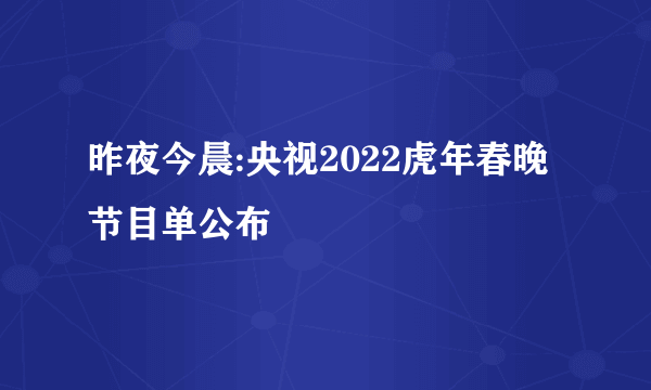 昨夜今晨:央视2022虎年春晚节目单公布