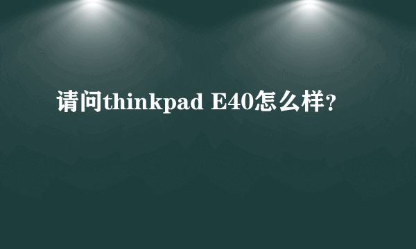 请问thinkpad E40怎么样？