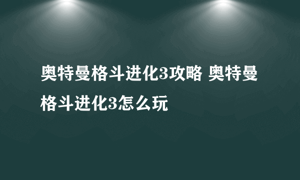 奥特曼格斗进化3攻略 奥特曼格斗进化3怎么玩