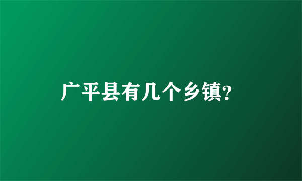 广平县有几个乡镇？