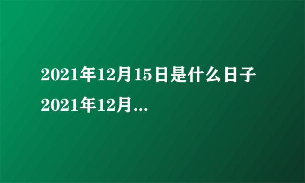 2021年12月15日是什么日子 2021年12月15日是什么节日