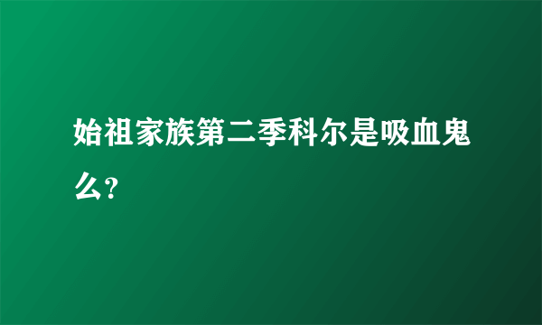 始祖家族第二季科尔是吸血鬼么？