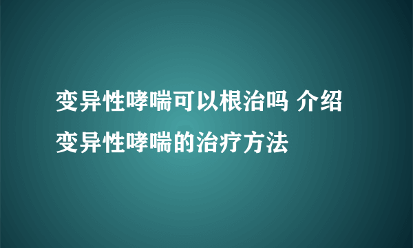 变异性哮喘可以根治吗 介绍变异性哮喘的治疗方法