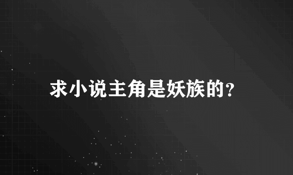 求小说主角是妖族的？