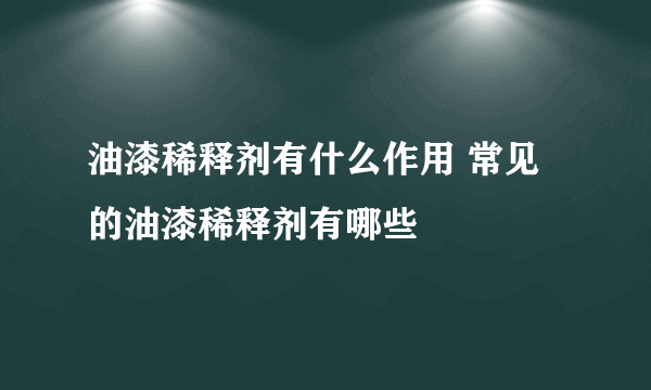 油漆稀释剂有什么作用 常见的油漆稀释剂有哪些