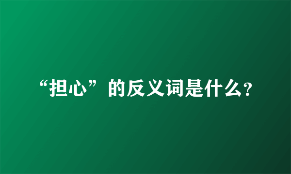 “担心”的反义词是什么？