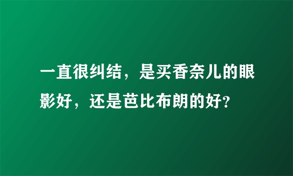 一直很纠结，是买香奈儿的眼影好，还是芭比布朗的好？