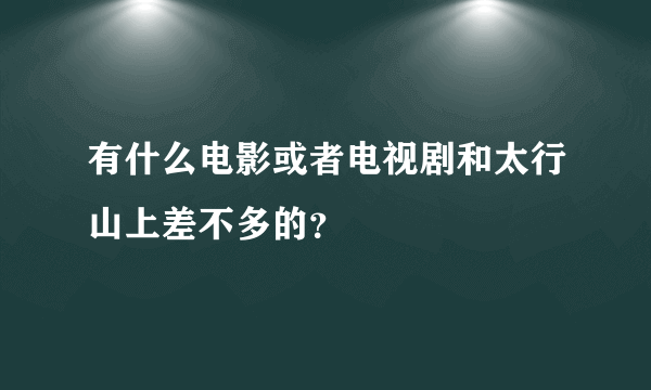 有什么电影或者电视剧和太行山上差不多的？