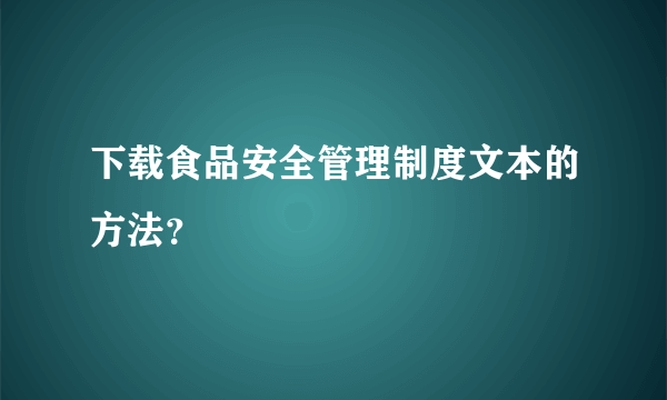 下载食品安全管理制度文本的方法？