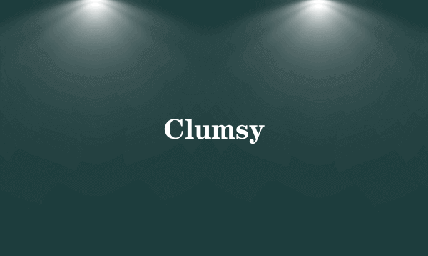 Clumsy