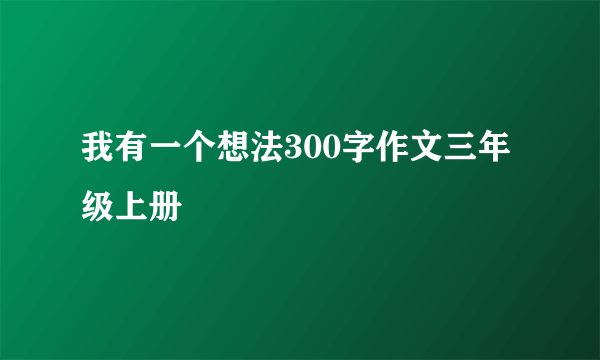 我有一个想法300字作文三年级上册