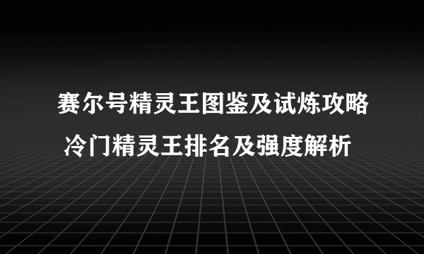 赛尔号精灵王图鉴及试炼攻略 冷门精灵王排名及强度解析