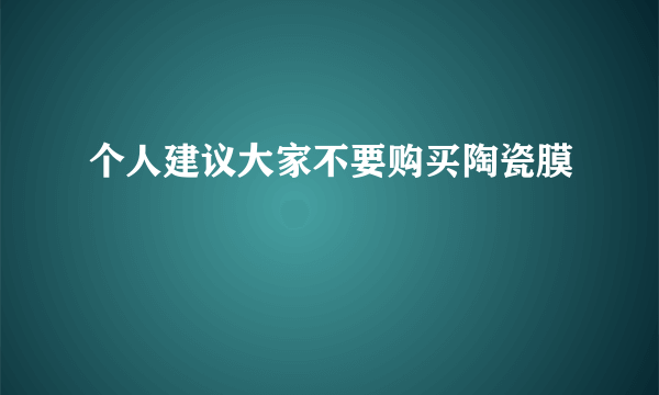 个人建议大家不要购买陶瓷膜