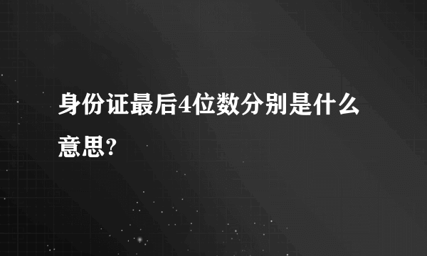 身份证最后4位数分别是什么意思?