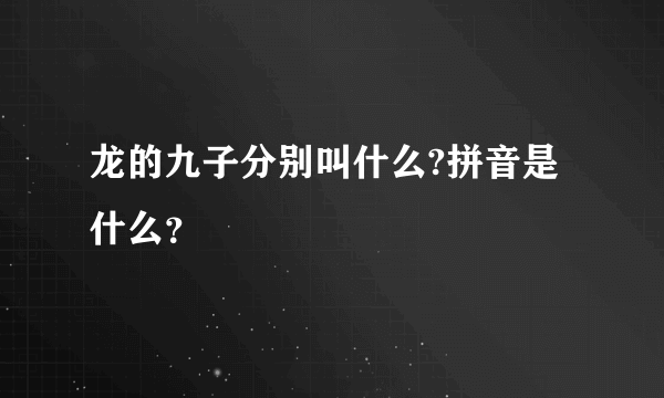 龙的九子分别叫什么?拼音是什么？