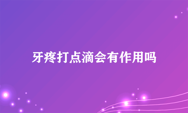 牙疼打点滴会有作用吗