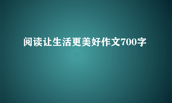 阅读让生活更美好作文700字