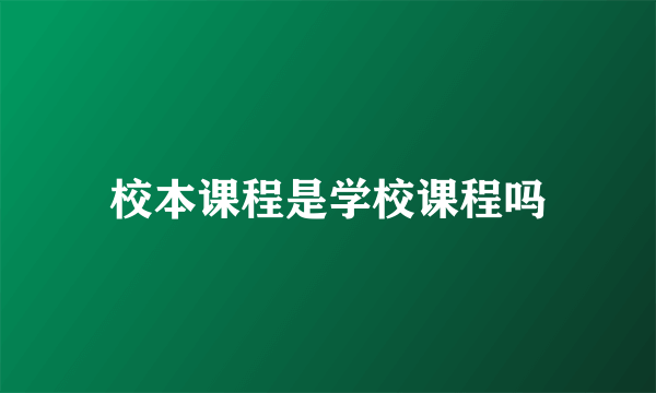 校本课程是学校课程吗