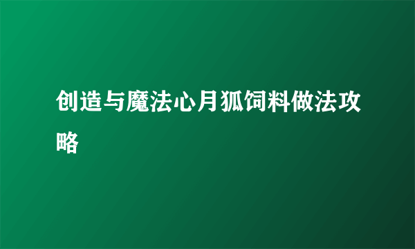 创造与魔法心月狐饲料做法攻略