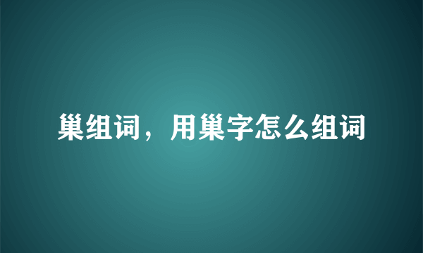 巢组词，用巢字怎么组词