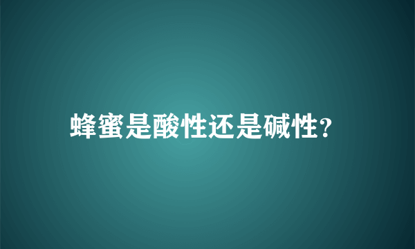 蜂蜜是酸性还是碱性？