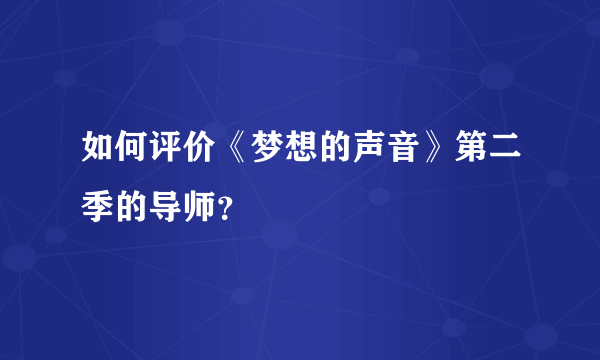 如何评价《梦想的声音》第二季的导师？