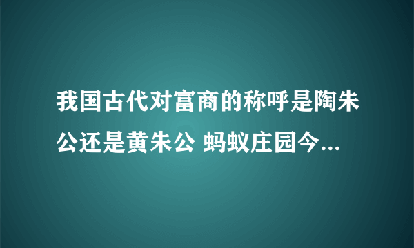 我国古代对富商的称呼是陶朱公还是黄朱公 蚂蚁庄园今日答案富商