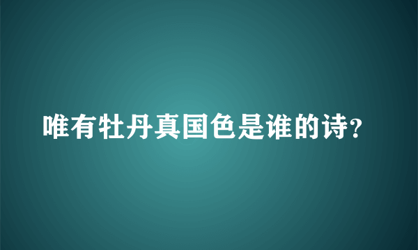 唯有牡丹真国色是谁的诗？