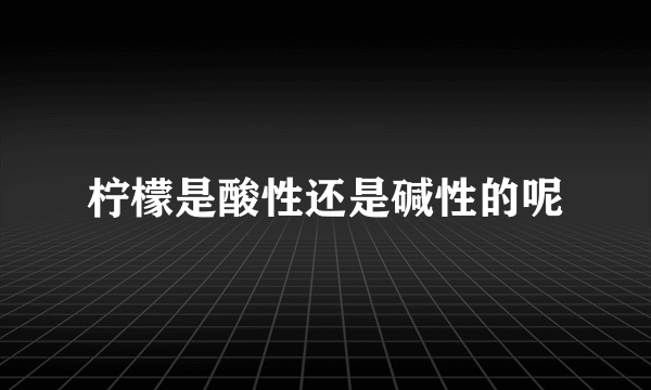 柠檬是酸性还是碱性的呢