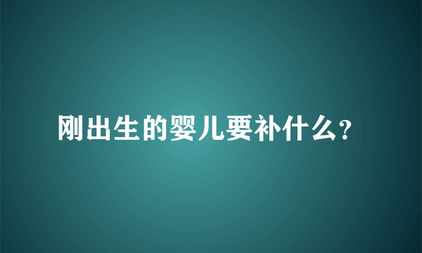 刚出生的婴儿要补什么？