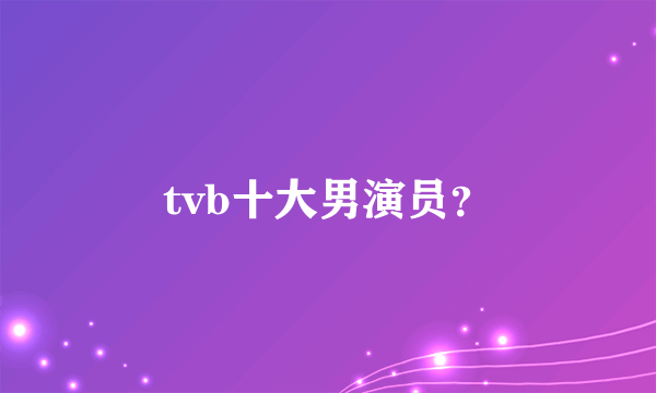 tvb十大男演员？