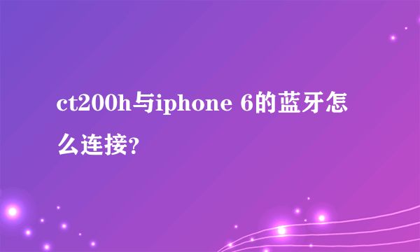 ct200h与iphone 6的蓝牙怎么连接？