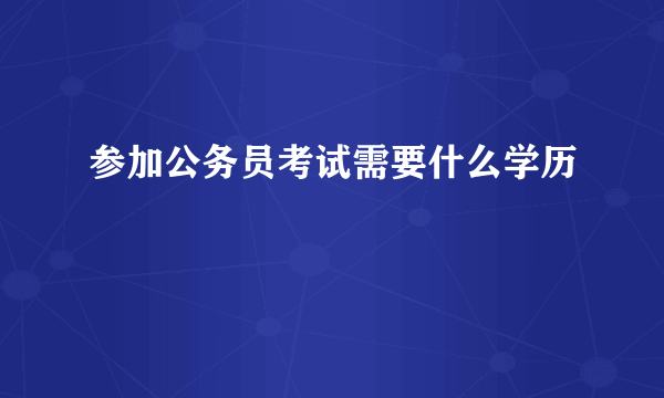 参加公务员考试需要什么学历