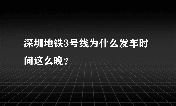 深圳地铁3号线为什么发车时间这么晚？